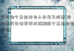 国内哪个基金持有小米最多股票(国内哪民生证券钱龙旗舰版个基金持有辉瑞)