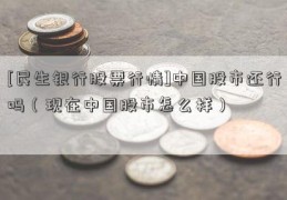 [民生银行股票行情]中国股市还行吗（现在中国股市怎么样）