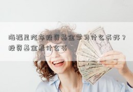 海福星汽车投资基金学习什么书好？投资基金看什么书