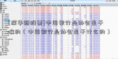 [深华新股票]中国银行业协会是干嘛的（中国银行业协会是干什么的）