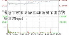 免费下载东方财富网(免费下载东方财富网app)