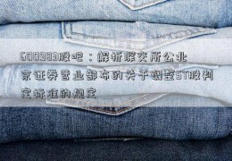 600983股吧：解析深交所公北京证券营业部布的关于调整ST股判定标准的规定