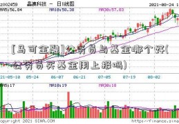 [马可金融]公务员与基金哪个好(公务员买基金用上报吗)