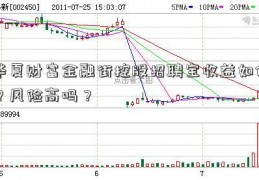 华夏财富金融街控股招聘宝收益如何？风险高吗？