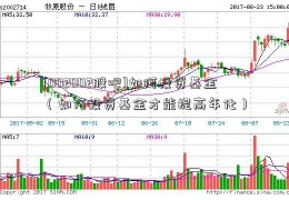 [002002股吧]如何投资基金（如何投资基金才能提高年化）