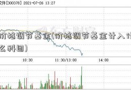 价格调节基金(价格调节基金计入什么科目)