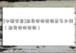 [中源家居]期货律师咨询费多少钱（期货律师咨询）