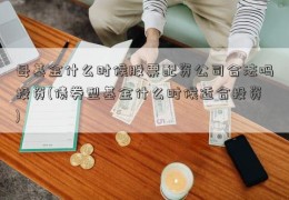 母基金什么时候股票配资公司合法吗投资(债券型基金什么时候适合投资)