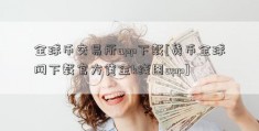 全球币交易所app下载[货币全球网下载官方黄金k线图app]