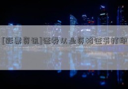 [彩票资讯]证券从业资格证书打印