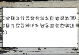 联合国儿童基金会怎么解除捐款(联合国儿童基炒股的智慧金会在哪里捐款)