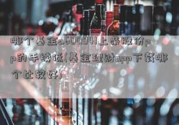 哪个基金a600841上柴股份pp的手续低(基金理财app下载哪个比较好)