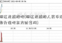 浙江龙盛股吧(浙江龙盛股人民币汇率升值吧东方财富网)