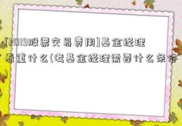 [2019股票交易费用]基金经理看重什么(考基金经理需要什么条件)