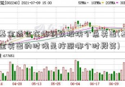 基金适合在哪钢铁板块个点卖出(基金卖出的时候是按照哪个时段算)