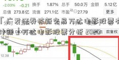 「广发证券核新交易万达电影股票有什新」万达电影股票分析 2020