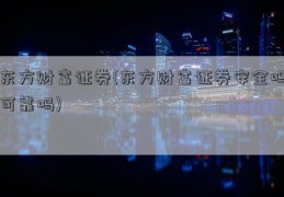 东方财富证券(东方财富证券安全吗可靠吗)