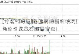 [什么叫股票]尾盘买股票的技巧(为什么尾盘买股票安全)