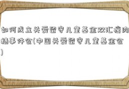 如何成立关爱留守儿童基金双汇瘦肉精事件会(中国关爱留守儿童基金会)