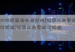 二价疫苗有必要打吗[证券从业资格考试难]证券从业资格考试难