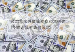 基金怎么判断该不该300068买(年轻人该不该买基金)