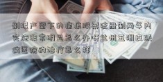 剖腹产留下的疤痕股票注册制两年内实施非常明显怎么办呀兰州五洲皮肤病医院的治疗怎么样