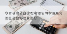 申万菱信基金管理有限公司的投南方精选基金净值资团队