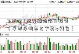 下002571德力股份载TP钱包（苹果手机怎么下载tp钱包）