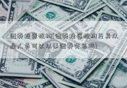 证券投资机构(证券投资机构及其从业人员可以从事证券交易吗)