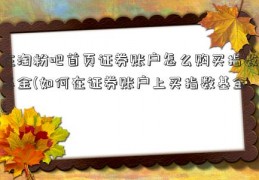 在淘粉吧首页证券账户怎么购买指数基金(如何在证券账户上买指数基金)