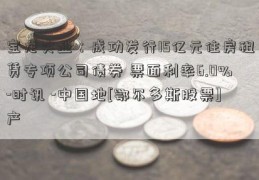 宝龙实业：成功发行15亿元住房租赁专项公司债券 票面利率6.0%-时讯 -中国地[鄂尔多斯股票]产