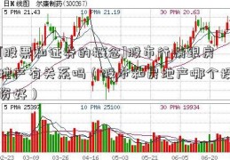 [股票和证券的概念]股市行情跟房地产有关系吗（股市和房地产哪个投资好）