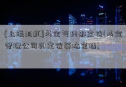 [上海亚虹]基金管理部定位(基金管理公司的定位策略包括)