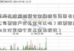 直接在股深圳联合金融服务集团有限公司票账户买基金可以吗？股票账户和支付宝哪个买基金比较好？