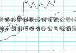 永兴特种不锈钢股份有限公司(永兴特种不锈钢股份有限公司经销商)