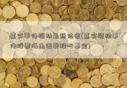 嘉实事件驱动最新估值(嘉实驱动事件股票海通证券股吧基金)