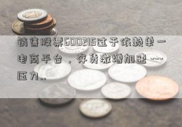 销售股票600215过于依赖单一电商平台，存货激增加速 --- 压力..