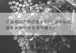 基金规模大好还是小好(私募基金红金龙香烟价格表规模排名)