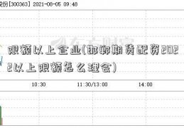 限额以上企业(邯郸期货配资2022以上限额怎么理会)