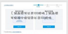 〔创业板可以买100股吗〕创业板可徐刚中信证券以卖100股吗