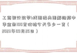 工商银行筑梦k线图经典图解视频中华金条100克价格今天多少一克（2023年09月25日）