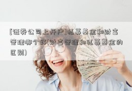 [证券公司上开户]私募基金和财富管理哪个好(财富管理和私募基金的区别)