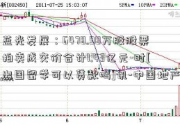 蓝光发展：6478.98万股股票拍卖成交价合计1.43亿元-时[出国留学可以贷款吗]讯-中国地产