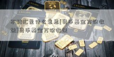 不转汇是什么意思[货币基金万份收益]货币基金万份收益