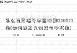 怎么提高摇号中签股票000587率(如何提高九价摇号中签率)