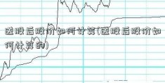 送股后股价如何计算(送股后股价如何计算的)