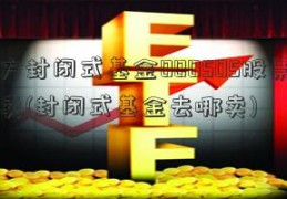 南方封闭式基金000505股票怎么卖(封闭式基金去哪卖)