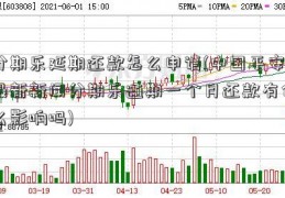 分期乐延期还款怎么申请(中国平安最新新闻分期乐逾期一个月还款有什么影响吗)