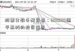 股票分数币配资析：600500恒平高科的投资前景