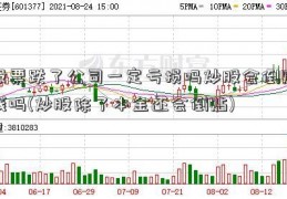 股票跌了公司一定亏损吗炒股会倒贴钱吗(炒股除了本金还会倒贴)